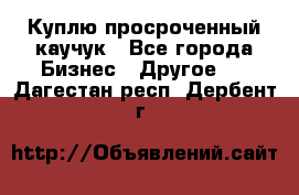 Куплю просроченный каучук - Все города Бизнес » Другое   . Дагестан респ.,Дербент г.